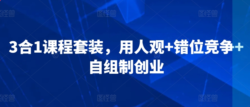 3合1课程套装，​用人观+错位竞争+自组制创业-尤课网创