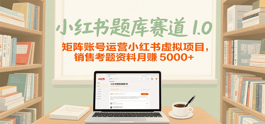 小红书题库赛道1.0，矩阵账号运营小红书虚拟项目，销售行业资格证考题资料月赚5000+-尤课网创