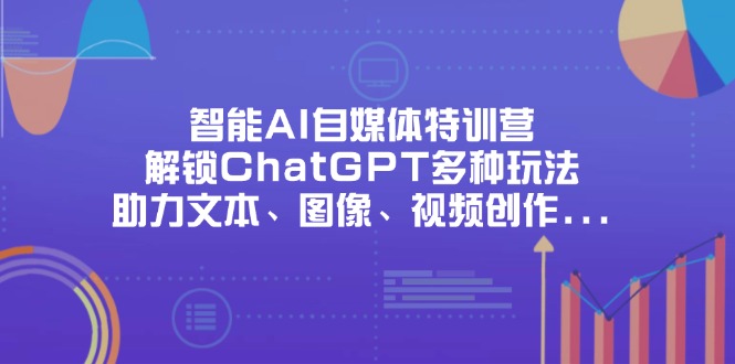 （14245期）智能AI自媒体特训营，解锁ChatGPT多种玩法，助力文本、图像、视频创作…-尤课网创