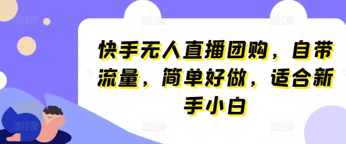 快手无人直播团购，自带流量，简单好做，适合新手小白-尤课网创