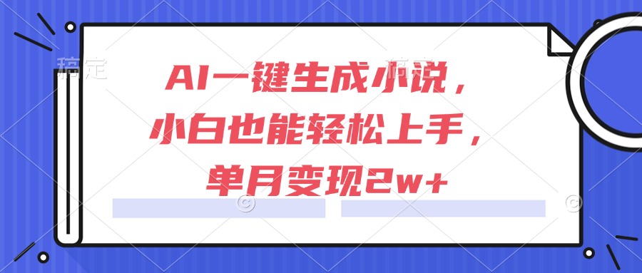 AI一键生成小说，小白也能轻松上手，单月变现2w+-尤课网创