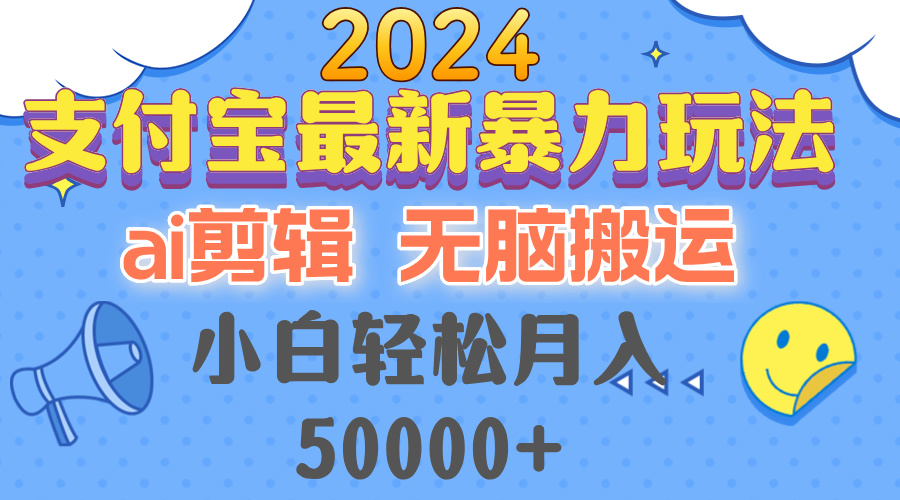 （12923期）2024支付宝最新暴力玩法，AI剪辑，无脑搬运，小白轻松月入50000+-尤课网创