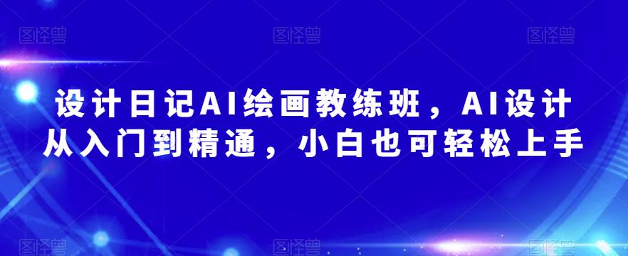 设计日记AI绘画教练班，AI设计从入门到精通，小白也可轻松上手-尤课网创