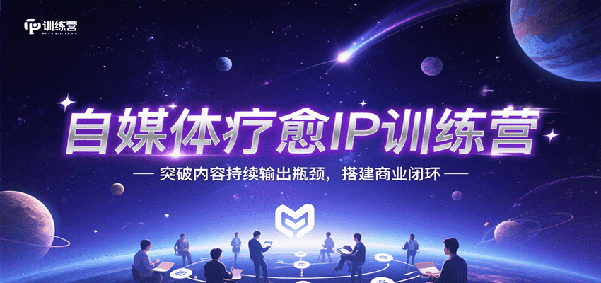 自媒体疗愈IP训练营，突破内容持续输出瓶颈，搭建商业闭环-尤课网创