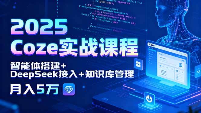 （15966期）2025 Coze实战课程，智能体搭建+DeepSeek接入+知识库管理，月入5万-尤课网创
