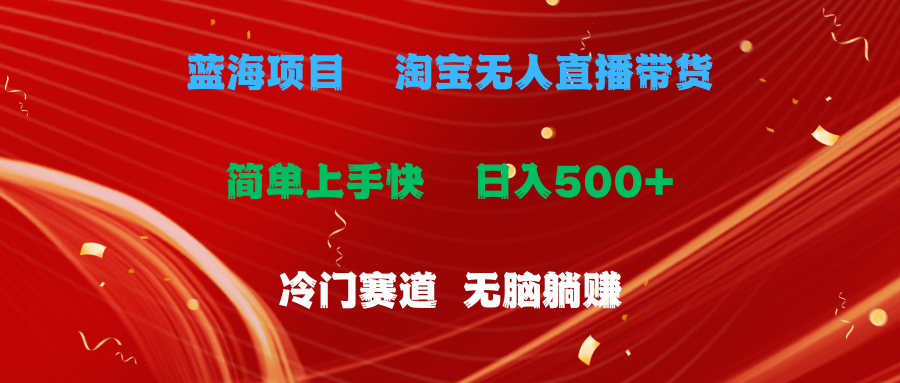 （11297期）蓝海项目  淘宝无人直播冷门赛道  日赚500+无脑躺赚  小白有手就行-尤课网创