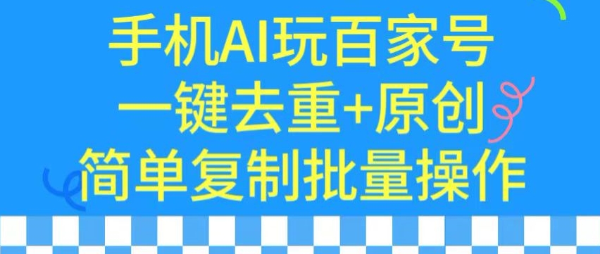 用手机AI玩百家号，一键去重+原创，简单复制批量操作-尤课网创