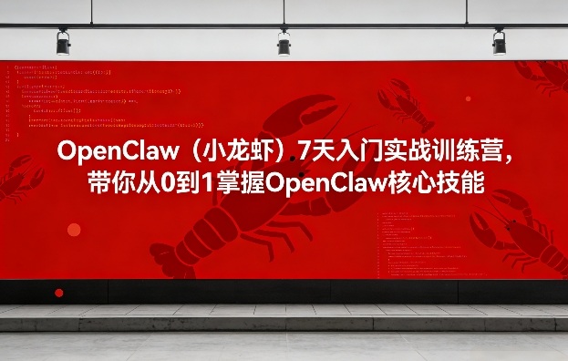 OpenClaw（小龙虾）7天入门实战训练营，带你从0到1掌握OpenClaw核心技能-尤课网创