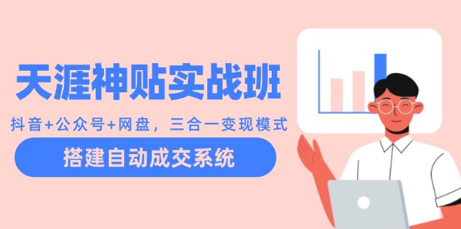 （12534期）天涯神贴实战班：抖音+公众号+网盘，三合一变现模式，搭建自动成交系统-尤课网创