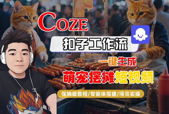 COZE扣子工作流一键生成萌宠摆摊短视频，保姆级教程-智能体搭建-项目实操-尤课网创