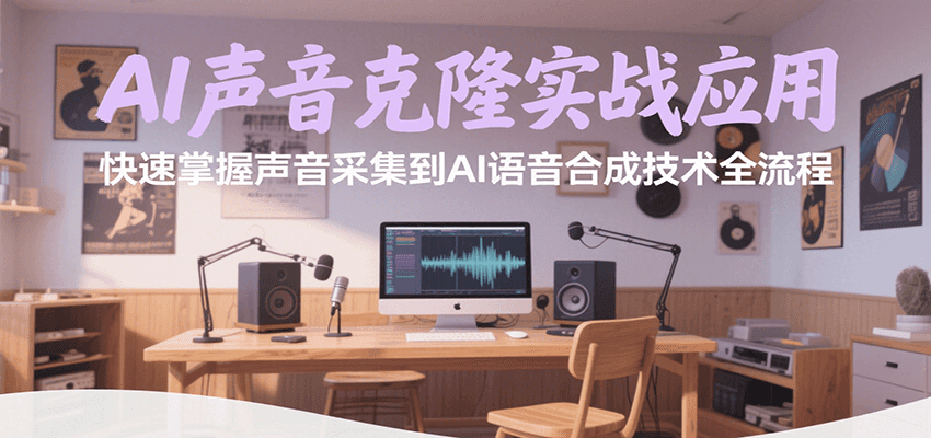 AI声音克隆实战应用，快速掌握声音采集到AI语音合成技术全流程-尤课网创