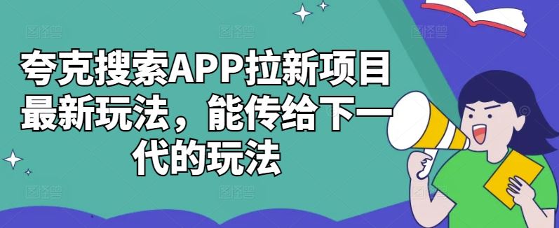夸克搜索APP拉新项目最新玩法，能传给下一代的玩法-尤课网创