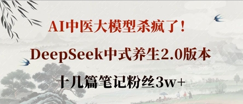 AI中医大模型杀疯了！DeepSeek中式养生2.0版本，十几篇笔记粉丝3w+-尤课网创