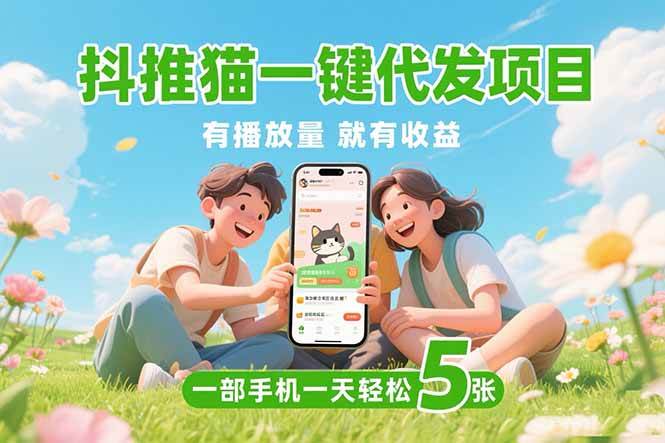 （15476期）抖推猫一键代发项目，0粉丝 不用实名 有播放量就有收益，一部手机一天五张-尤课网创