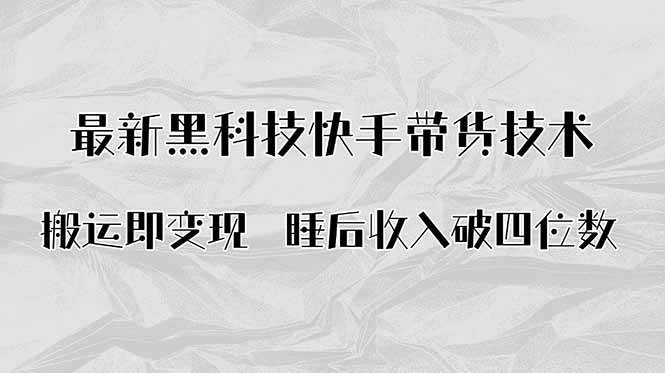 （15998期）搬运即变现！最新黑科技快手带货Ai搬运技术，睡后收入破四位数-尤课网创