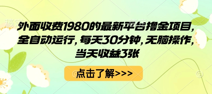 外面收费1980的最新平台撸金项目，全自动运行，每天30分钟，无脑操作，当天收益3张【揭秘】-尤课网创