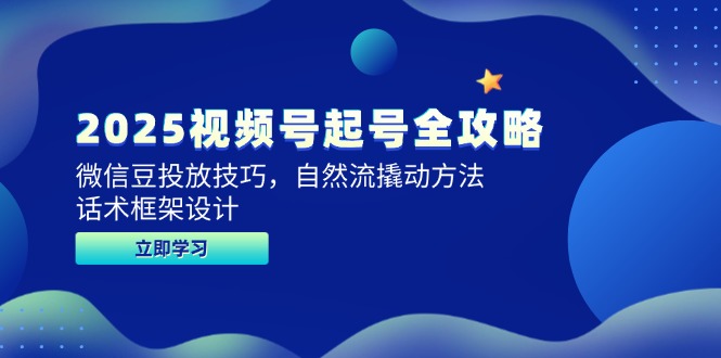 2025视频号起号全攻略，微信豆投放技巧，自然流撬动方法，话术框架设计-尤课网创