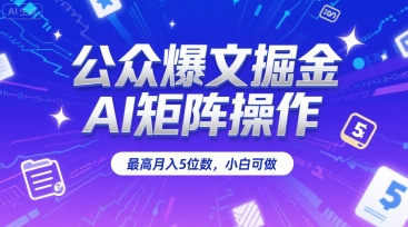 公众爆文掘金，AI矩阵操作，最高月入5位数，小白可做-尤课网创