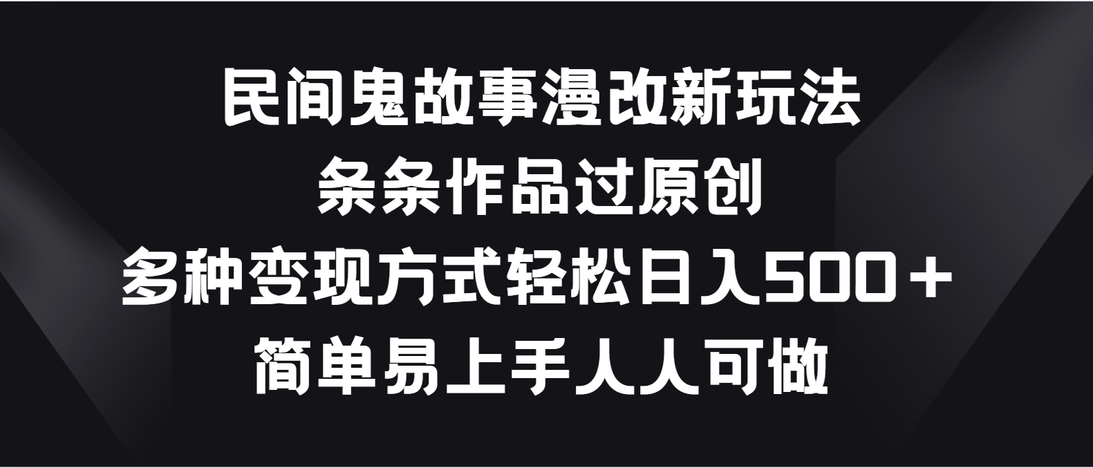 民间鬼故事漫改新玩法，条条作品过原创，多种变现方式轻松日入500＋-尤课网创