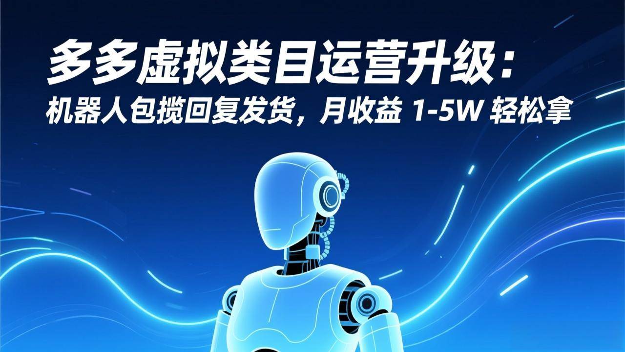 （17082期）多多虚拟类目运营升级：机器人包揽回复发货，月收益 1-5W 轻松拿-尤课网创