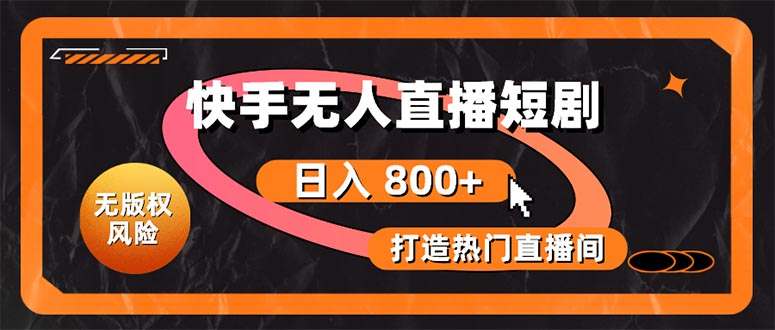（10717期）快手无人直播短剧宝典：无版权风险，轻松打造热门直播间，日进斗金不是梦-尤课网创