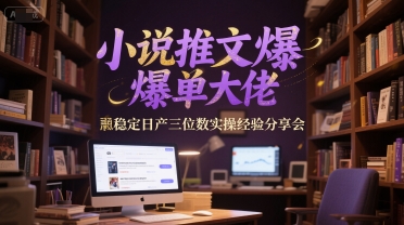 小说推文爆单大佬稳定日产三位数实操经验分享会-尤课网创