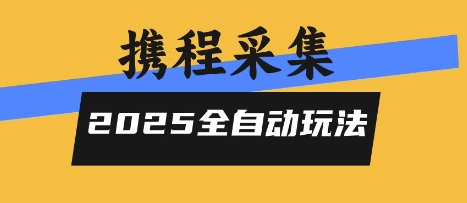 2025携程信息采集全自动玩法，高单价，零人工，全天开干【揭秘】-尤课网创
