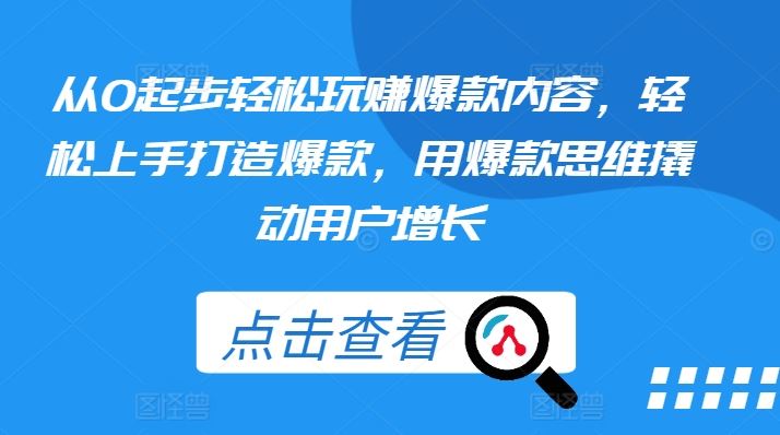 从0起步轻松玩赚爆款内容，轻松上手打造爆款，用爆款思维撬动用户增长-尤课网创