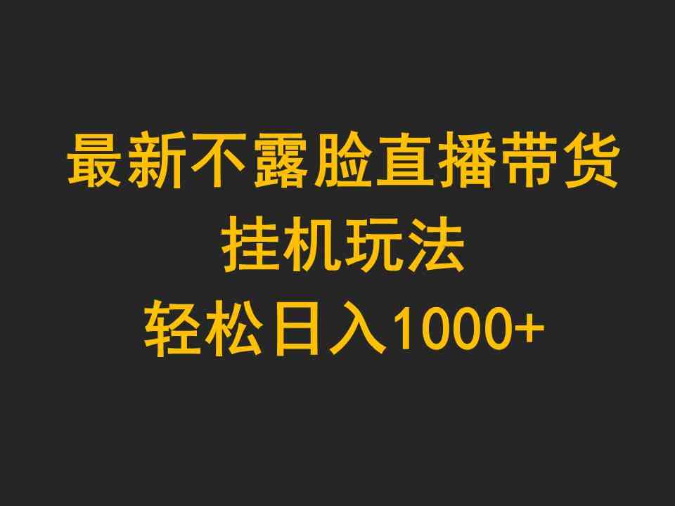 （9897期）最新不露脸直播带货，挂机玩法，轻松日入1000+-尤课网创