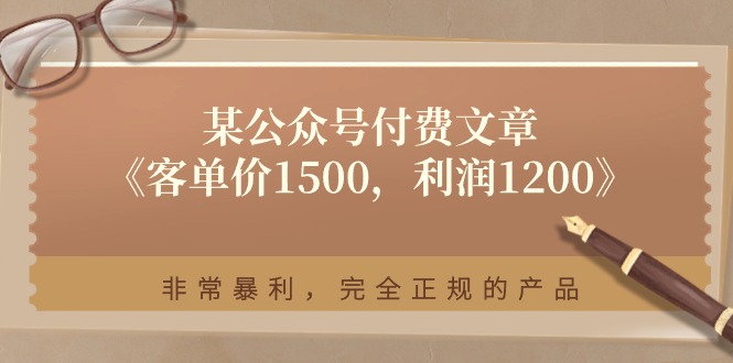 (11215期)某公众号付费文章《客单价1500,利润1200》非常暴利,完全正规的产品-尤课网创
