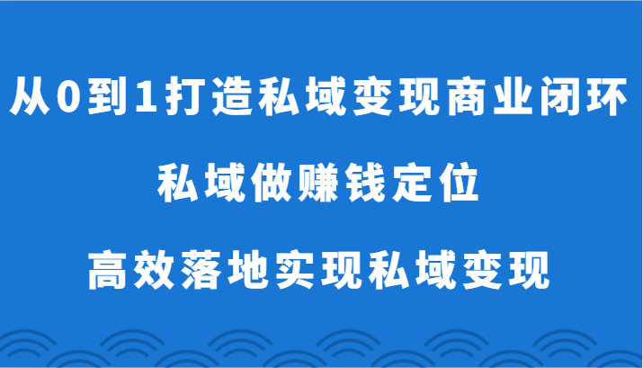 从0到1打造私域变现商业闭环-私域做赚钱定位，高效落地实现私域变现-尤课网创