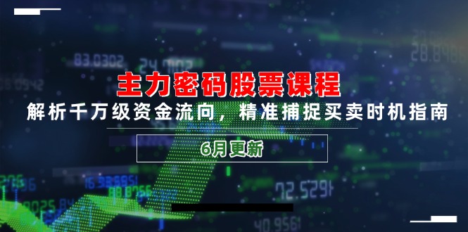 主力密码股票课程，解析千万级资金流向，精准捕捉买卖时机指南（6月更新）-尤课网创