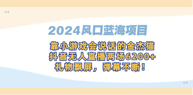 2024风口蓝海项目，靠小游戏会说话的金杰猫，抖音无人直播两场6200+，礼…-尤课网创