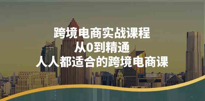 跨境电商实战课程：从0到精通，人人都适合的跨境电商课（14节课）-尤课网创
