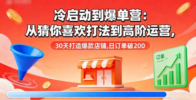 (16177期)冷启动到爆单营:从猜你喜欢打法到高阶运营,30天打造爆款店铺,日订单破200-尤课网创