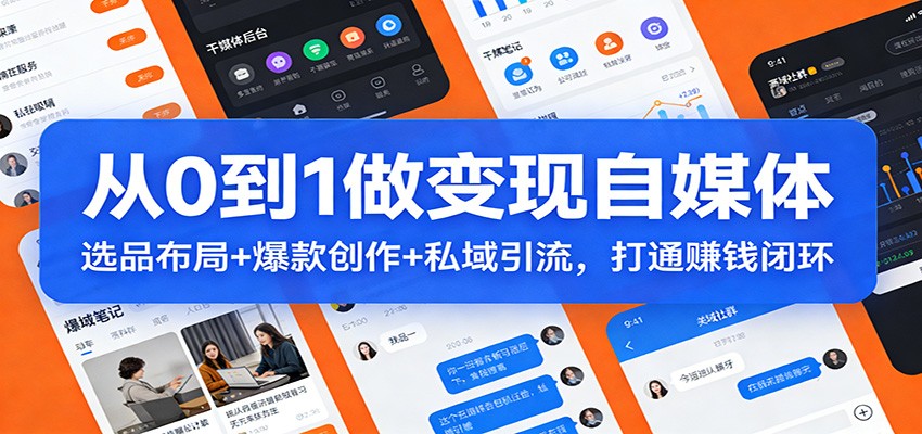 从0到1做变现自媒体：选品布局+ 爆款创作+私域引流，打通赚钱闭环-尤课网创