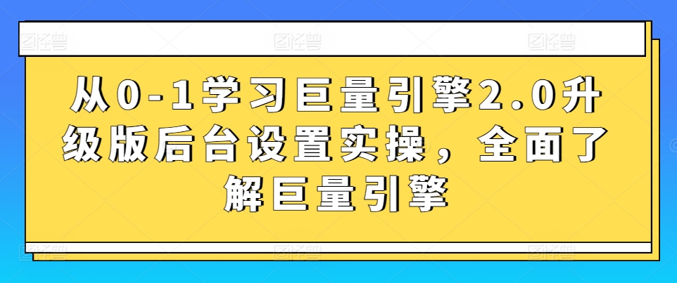 从0-1学习巨量引擎2.0升级版后台设置实操，全面了解巨量引擎-尤课网创