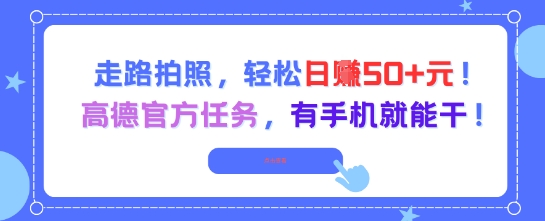 走路拍照，轻松日入50+!高德官方任务，有手机就能干-尤课网创