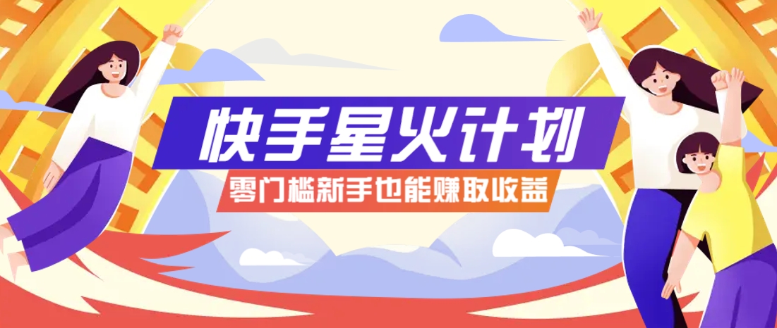 快手星火计划,零门槛、零粉丝也能参与,而且收益可观,一条视频爆赚7000+!-尤课网创