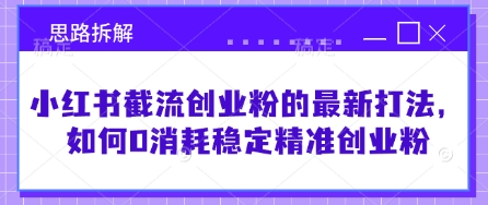 小红书截流创业粉的最新打法，如何0消耗稳定精准创业粉【思路拆解】-尤课网创