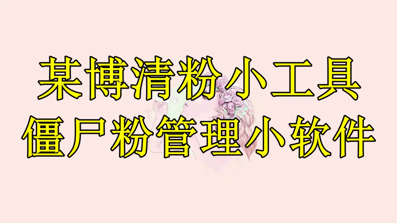 某博清粉小工具-僵尸粉管理小软件（教程+软件）-尤课网创