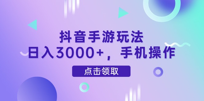 抖音手游玩法，日入3000+，手机操作-尤课网创