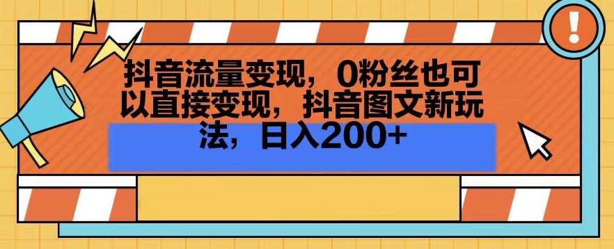 抖音流量变现，0粉丝也可以直接变现，抖音图文新玩法，日入200+【揭秘】-尤课网创