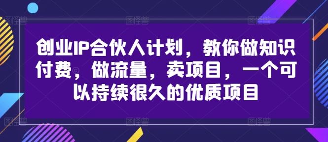 创业IP合伙人计划，教你做知识付费，做流量，卖项目，一个可以持续很久的优质项目-尤课网创
