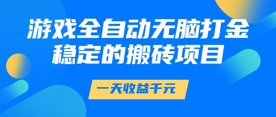 游戏全自动无脑打金，一天收益1000+，稳定的搬砖项目-尤课网创