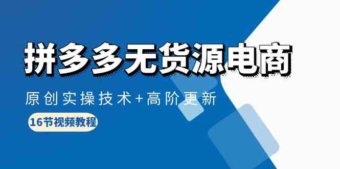 拼多多无货源电商，原创实操技术+高阶更新（16节视频教程）-尤课网创