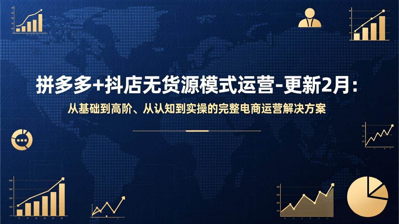 (17367期)拼多多+抖店无货源模式运营-更新2月:从基础到高阶、从认知到实操的完整电商运营解决方案-尤课网创