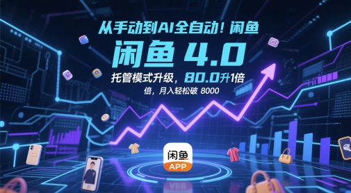 从手动到AI全自动！闲鱼4.0托管模式升级，效率提升10 倍，月入轻松破 8k-尤课网创