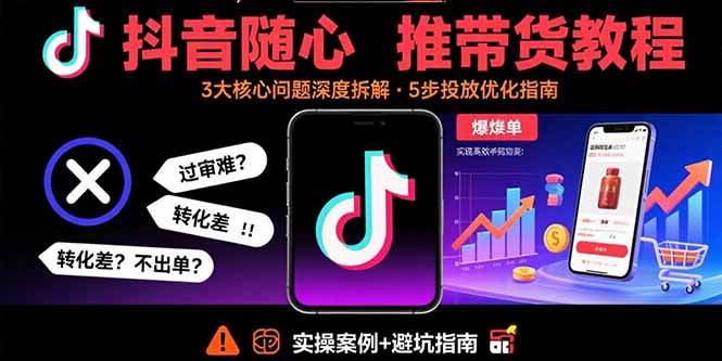 （15870期）抖音随心推带货教程：拆解过审难/转化差/不出单 等常见问题 实现高效带货-尤课网创