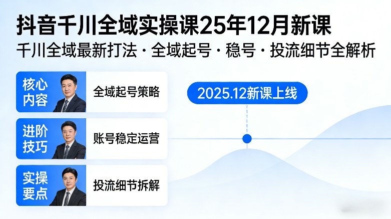 抖音千川全域全域实操课25年12月新课，千川全域最新打法，全域起号，稳号，投流细节全部都有-尤课网创